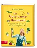 Das Gute-Laune-Kochbuch: Glücklich und voller Energie mit den richtigen Zutaten