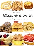 Backen ohne Zucker: Meine 100 liebsten Rezepte für zucker- und glutenfreie Kuchen, Torten, süße Kleinigkeiten, Brote & herzhaftes Gebäck