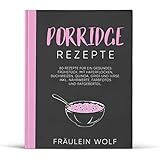 PORRIDGE REZEPTE: 80 Rezepte für ein gesundes Frühstück. Mit Haferflocken, Buchweizen, Quinoa, Grieß und Hirse. Inkl. Nährwerte, Farbfotos und Ratgeberteil (Porridge Buch, Band 1)